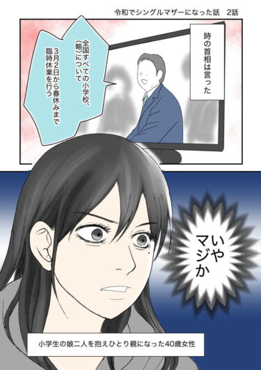 令和。時の首相は言った。「全国すべての小学校（略）について、3月2日から春休みまで臨時休業を行う」（いや、マジか）小学生の娘2人を抱え、ひとり親になった40歳女性。令和離婚してシングルマザーになった話2-1｜久永沙和の漫画サイト｜エッセイコミック