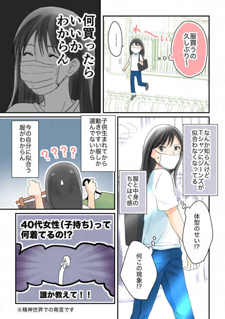 服見るの久しぶり〜……何買ったらいいかわからん。子供生まれてからおしゃれなんてしてないから、何着ればいいのかわからん。Tシャツにジーンズがなんか知らんけど似合わなくなってる気がする。40代女性(子持ち)って何着てるの!?みんな!!|令和離婚してシングルマザーになった話6|久永沙和の漫画サイト|エッセイコミック
